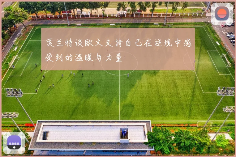 莫兰特谈欧文支持自己在逆境中感受到的温暖与力量