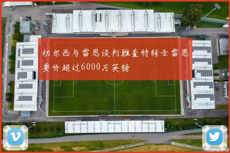 切尔西与雷恩谈判雅奎特转会雷恩要价超过6000万英镑