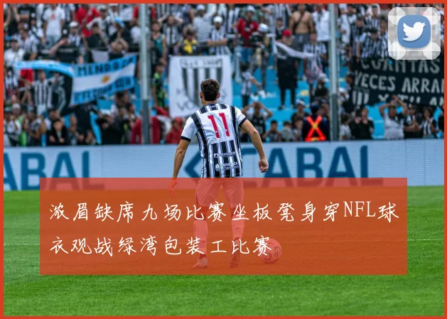 浓眉缺席九场比赛坐板凳身穿NFL球衣观战绿湾包装工比赛