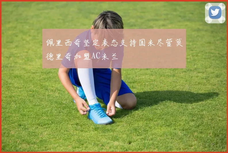 佩里西奇坚定表态支持国米尽管莫德里奇加盟AC米兰