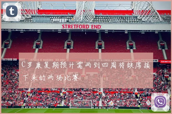 C罗康复期预计需两到四周将缺席接下来的两场比赛