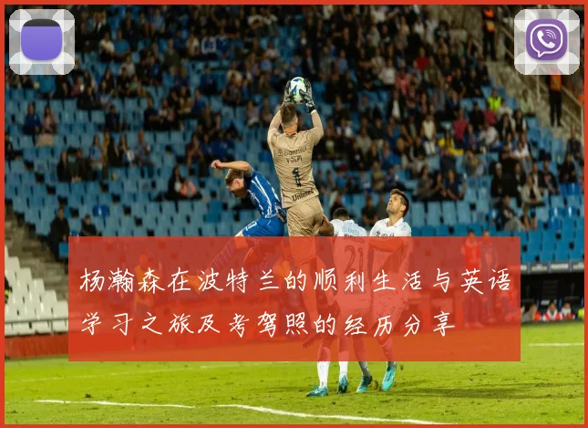 杨瀚森在波特兰的顺利生活与英语学习之旅及考驾照的经历分享