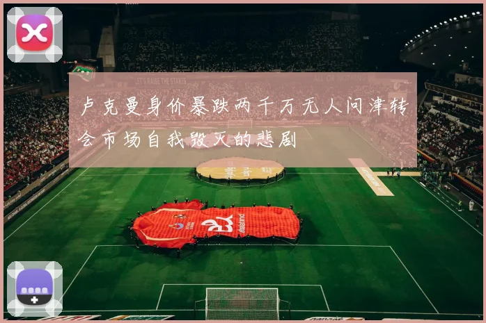 卢克曼身价暴跌两千万无人问津转会市场自我毁灭的悲剧
