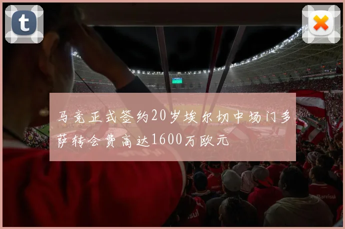 马竞正式签约20岁埃尔切中场门多萨转会费高达1600万欧元