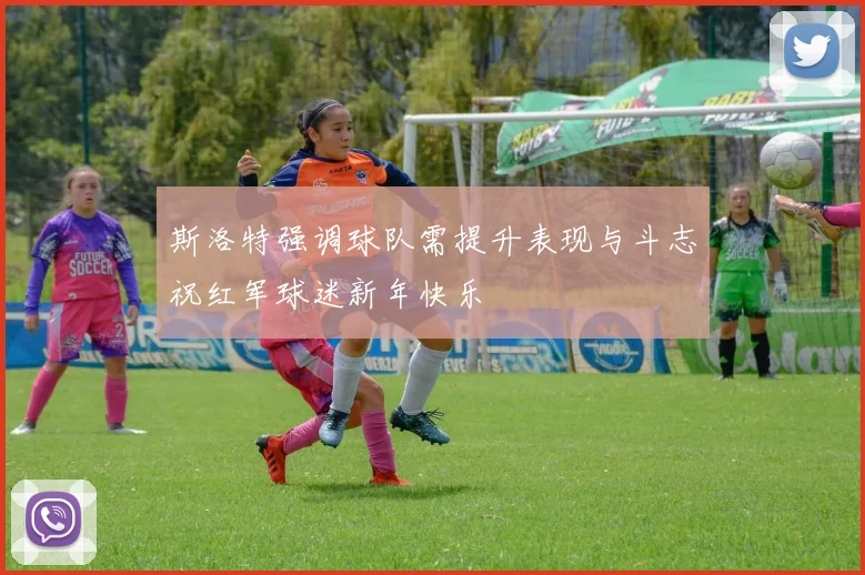斯洛特强调球队需提升表现与斗志祝红军球迷新年快乐