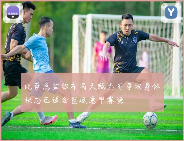比萨总监称布冯天赋无可争议身体状态已适合重返意甲赛场