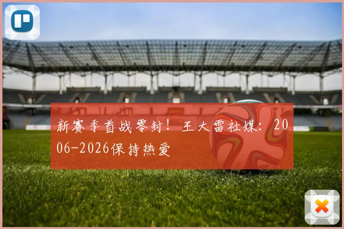 新赛季首战零封！王大雷社媒：2006-2026保持热爱