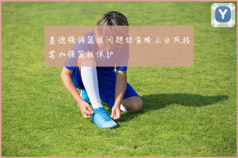 基德强调篮板问题称黄蜂三分风格需加强篮板保护