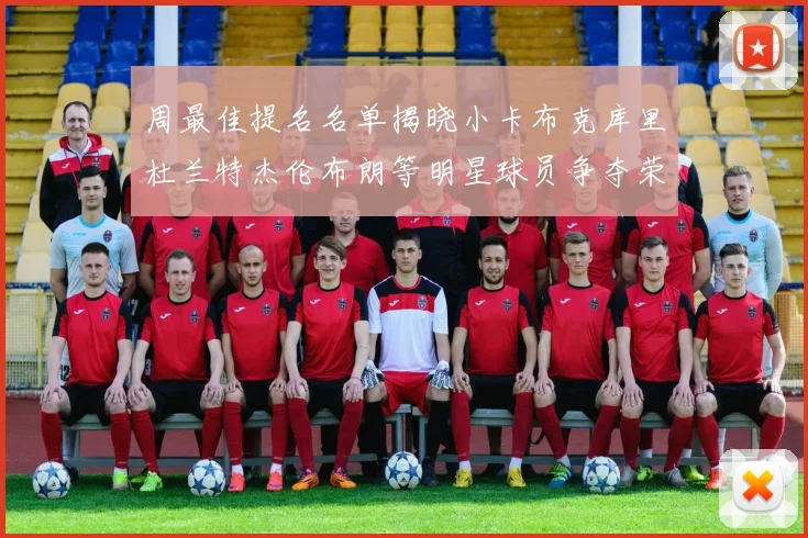 周最佳提名名单揭晓小卡布克库里杜兰特杰伦布朗等明星球员争夺荣誉