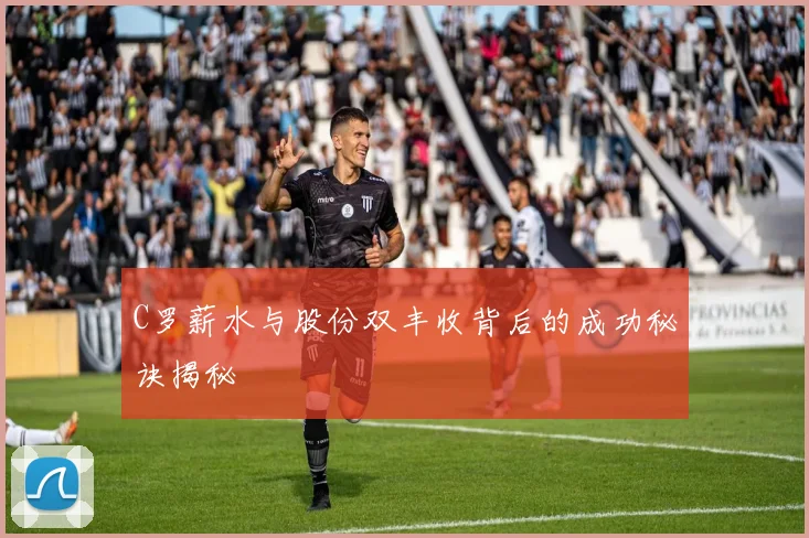 C罗薪水与股份双丰收背后的成功秘诀揭秘