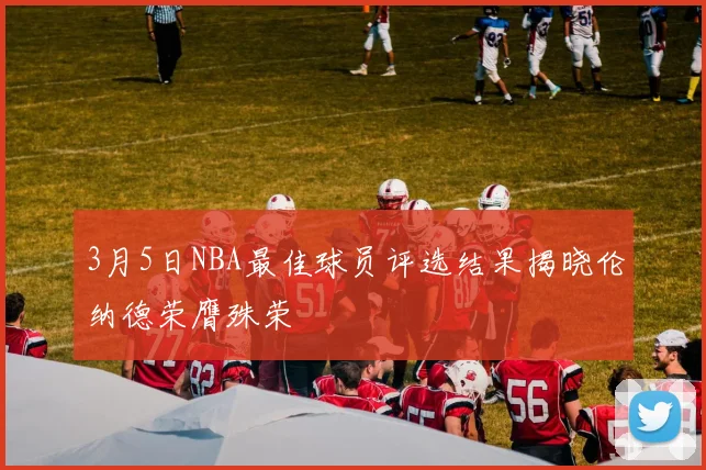 3月5日NBA最佳球员评选结果揭晓伦纳德荣膺殊荣