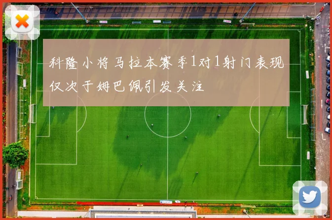 科隆小将马拉本赛季1对1射门表现仅次于姆巴佩引发关注