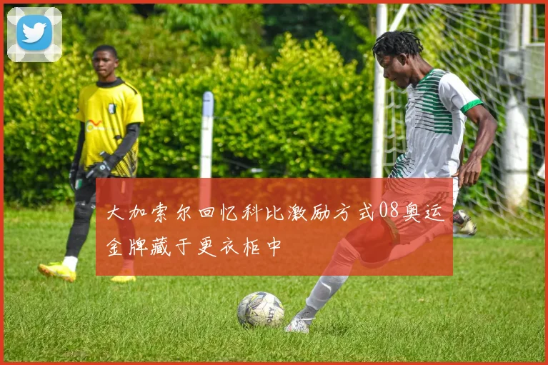 大加索尔回忆科比激励方式08奥运金牌藏于更衣柜中