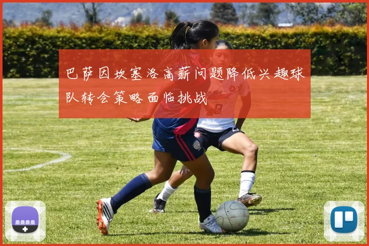 巴萨因坎塞洛高薪问题降低兴趣球队转会策略面临挑战