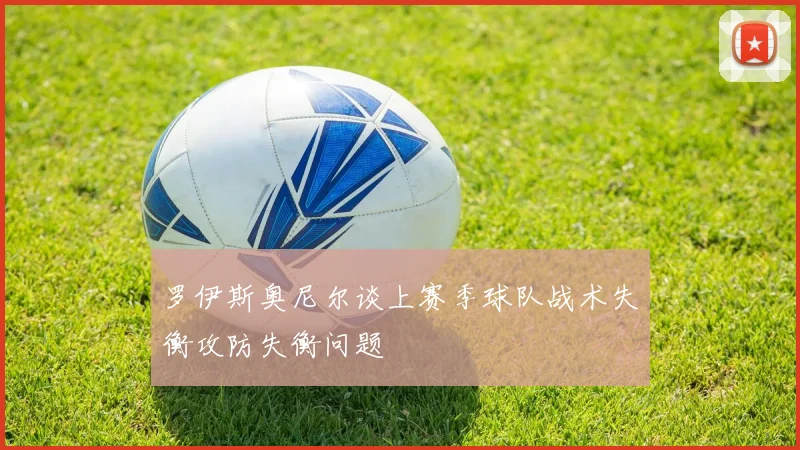 罗伊斯奥尼尔谈上赛季球队战术失衡攻防失衡问题